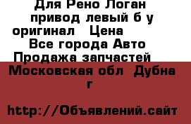 Для Рено Логан1 привод левый б/у оригинал › Цена ­ 4 000 - Все города Авто » Продажа запчастей   . Московская обл.,Дубна г.